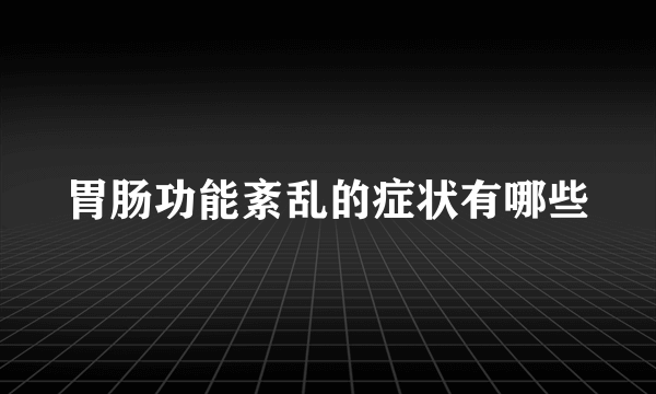 胃肠功能紊乱的症状有哪些