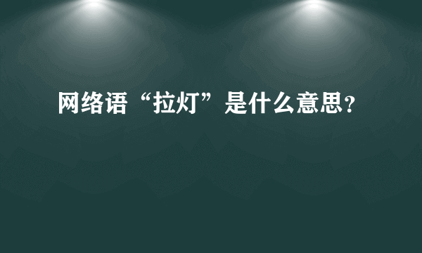 网络语“拉灯”是什么意思？