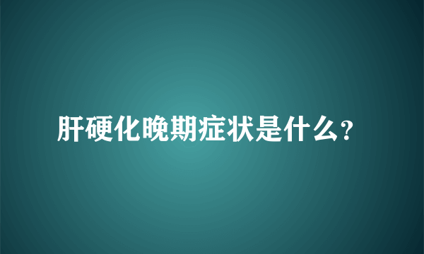 肝硬化晚期症状是什么？