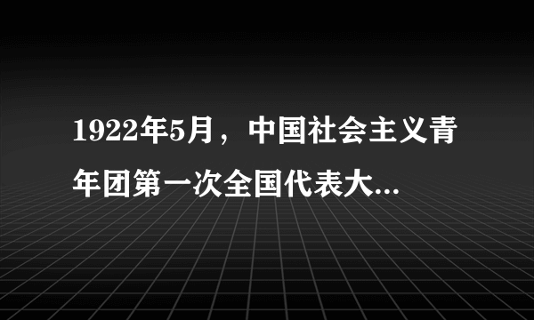 1922年5月，中国社会主义青年团第一次全国代表大会于浙江召开。（）