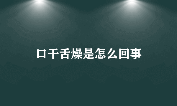 口干舌燥是怎么回事