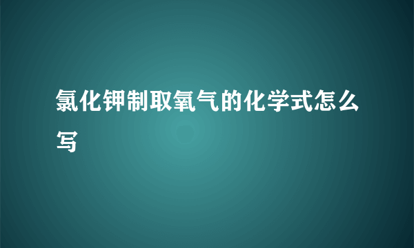 氯化钾制取氧气的化学式怎么写