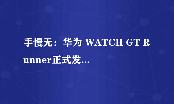 手慢无：华为 WATCH GT Runner正式发布 2188有点贵