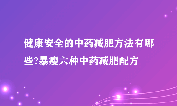 健康安全的中药减肥方法有哪些?暴瘦六种中药减肥配方