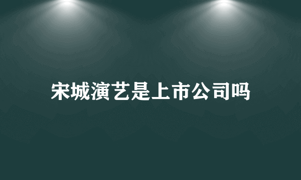 宋城演艺是上市公司吗