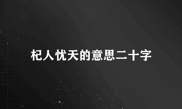 杞人忧天的意思二十字