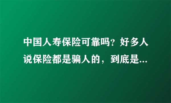 中国人寿保险可靠吗？好多人说保险都是骗人的，到底是不是真的