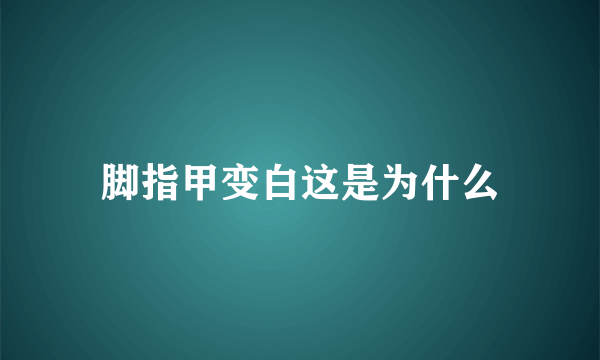 脚指甲变白这是为什么