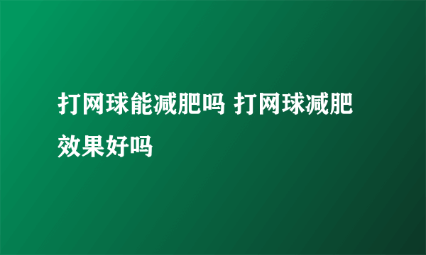 打网球能减肥吗 打网球减肥效果好吗