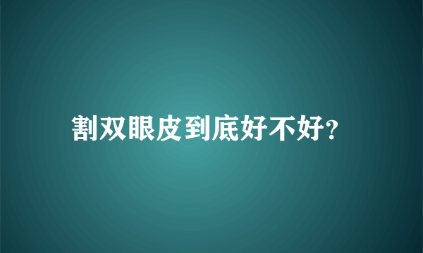 割双眼皮到底好不好？