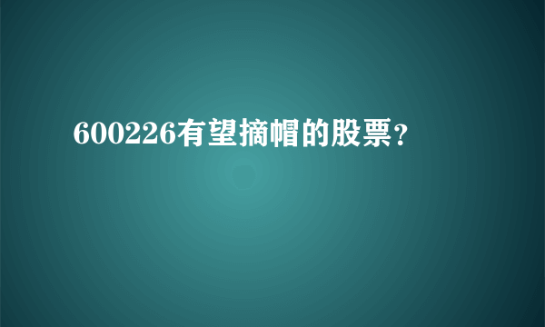 600226有望摘帽的股票？