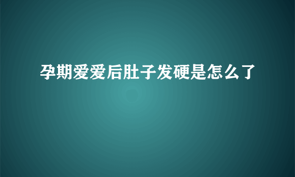 孕期爱爱后肚子发硬是怎么了