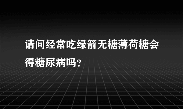 请问经常吃绿箭无糖薄荷糖会得糖尿病吗？