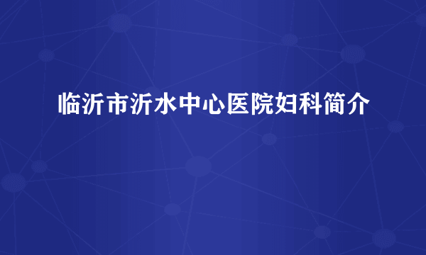 临沂市沂水中心医院妇科简介