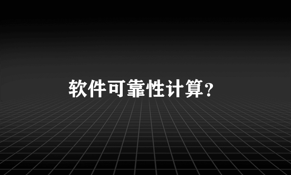 软件可靠性计算？