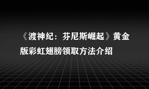 《渡神纪：芬尼斯崛起》黄金版彩虹翅膀领取方法介绍