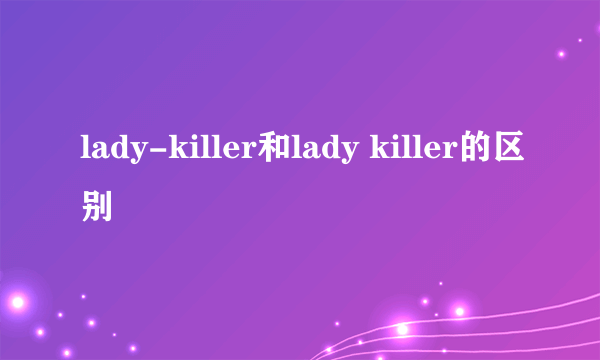 lady-killer和lady killer的区别