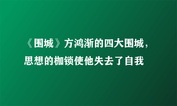 《围城》方鸿渐的四大围城，思想的枷锁使他失去了自我