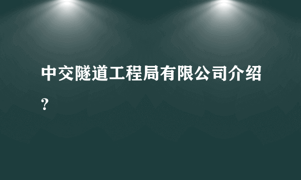 中交隧道工程局有限公司介绍？