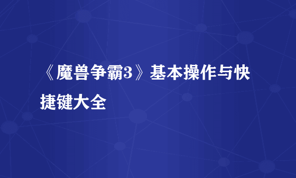 《魔兽争霸3》基本操作与快捷键大全