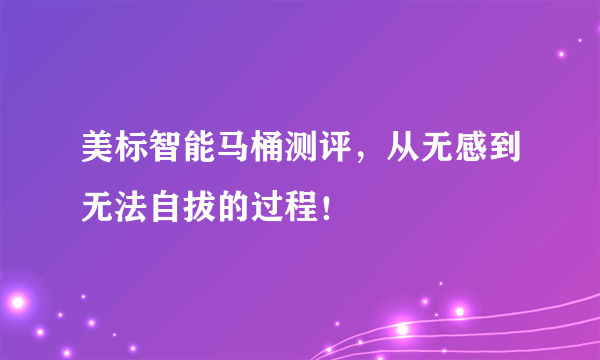 美标智能马桶测评，从无感到无法自拔的过程！