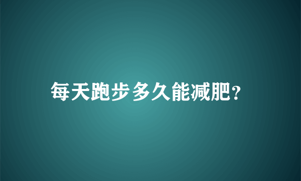 每天跑步多久能减肥？