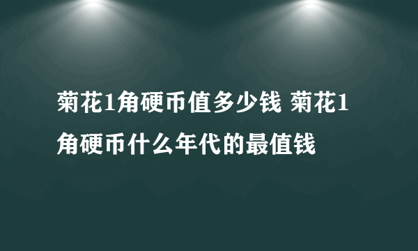 菊花1角硬币值多少钱 菊花1角硬币什么年代的最值钱