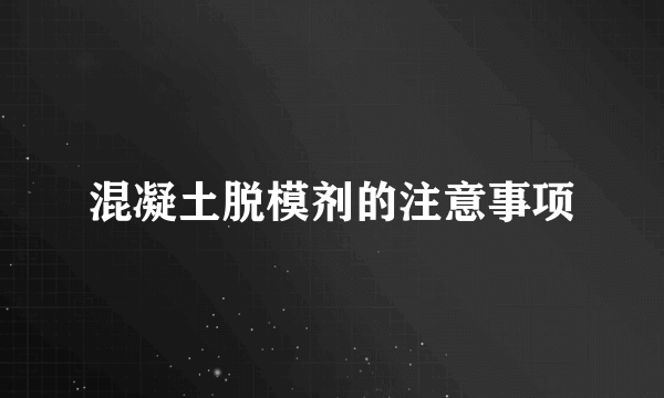 混凝土脱模剂的注意事项