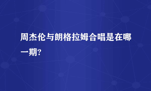 周杰伦与朗格拉姆合唱是在哪一期?