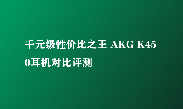 千元级性价比之王 AKG K450耳机对比评测