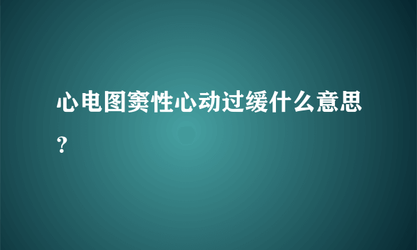 心电图窦性心动过缓什么意思？