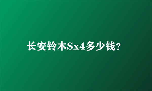 长安铃木Sx4多少钱？