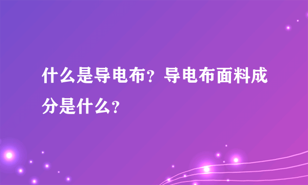 什么是导电布？导电布面料成分是什么？