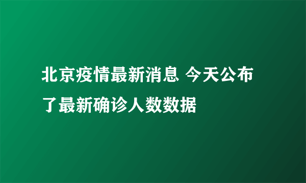 北京疫情最新消息 今天公布了最新确诊人数数据