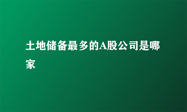 土地储备最多的A股公司是哪家