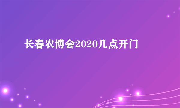 长春农博会2020几点开门