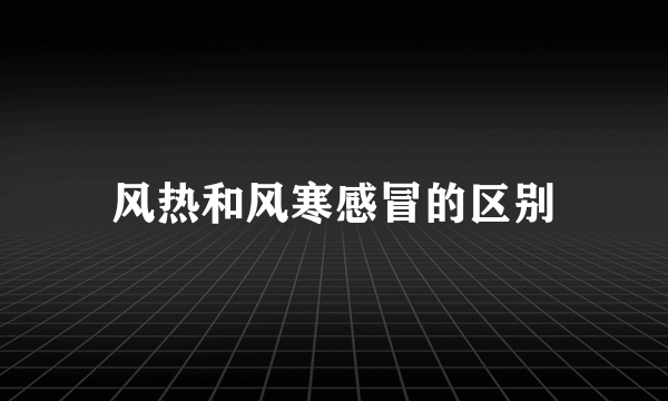 风热和风寒感冒的区别