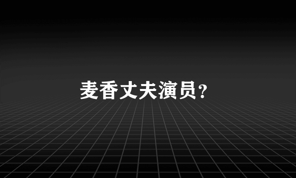 麦香丈夫演员？