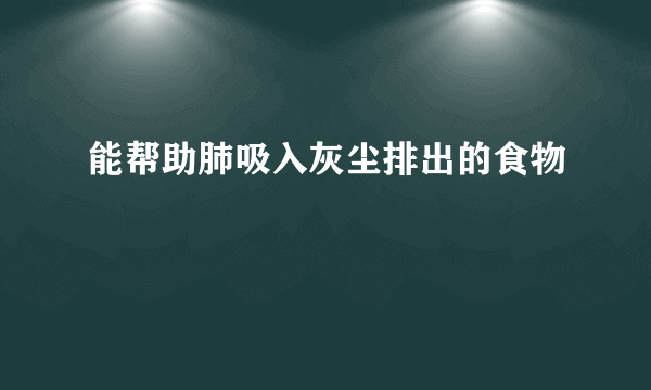 能帮助肺吸入灰尘排出的食物