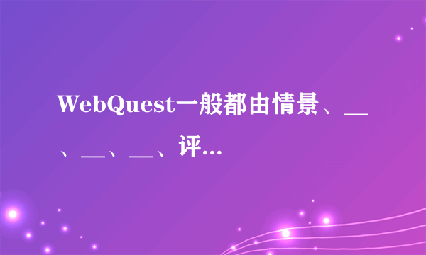 WebQuest一般都由情景、__、__、__、评价和结论共6个模板组成,其中每一个构建模块都自成一体,设计者可以通过改变各模块来实现不同的学习目标。
A. 任务
B. 过程
C. 资源
D. 功能