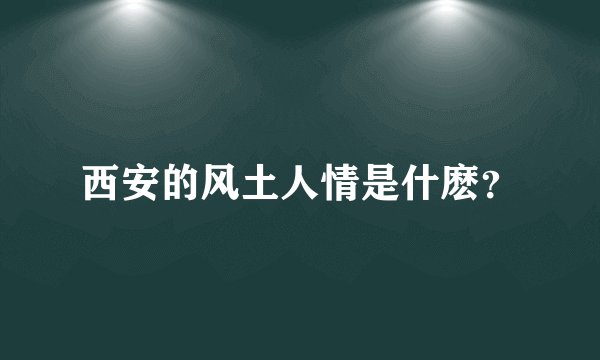 西安的风土人情是什麽？