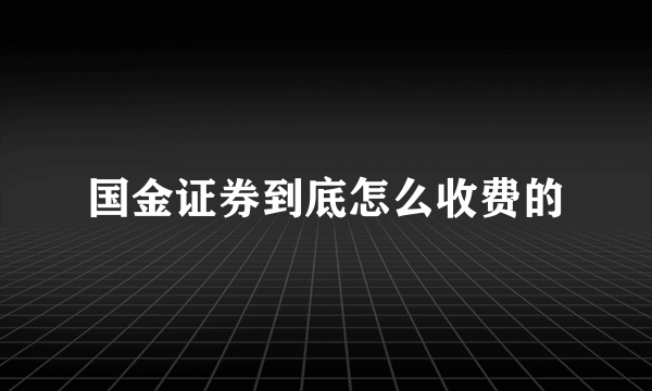 国金证券到底怎么收费的