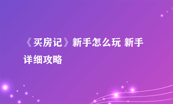 《买房记》新手怎么玩 新手详细攻略