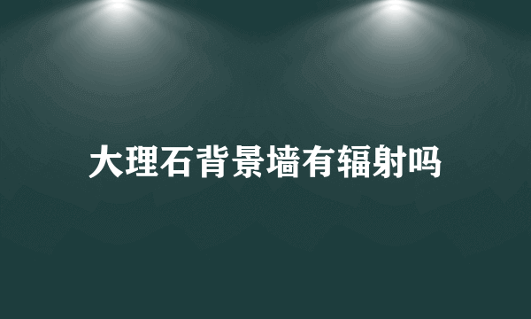 大理石背景墙有辐射吗