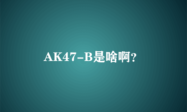 AK47-B是啥啊？