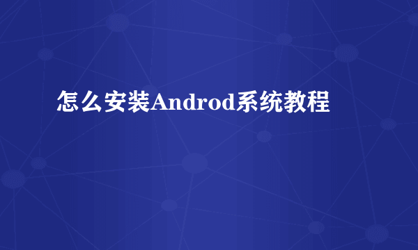 怎么安装Androd系统教程