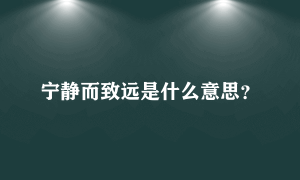 宁静而致远是什么意思？