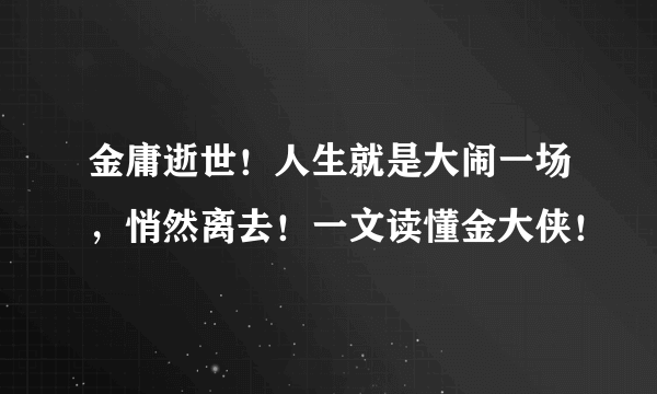 金庸逝世！人生就是大闹一场，悄然离去！一文读懂金大侠！