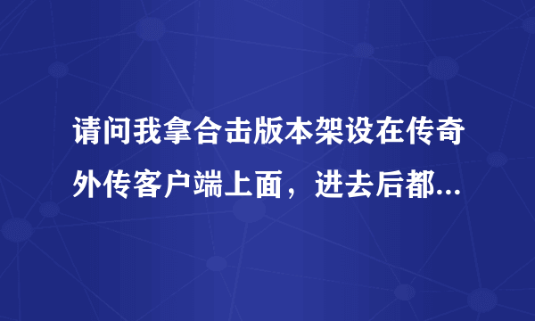 请问我拿合击版本架设在传奇外传客户端上面，进去后都创建不了英雄是为什么啊?要修改哪里呢?