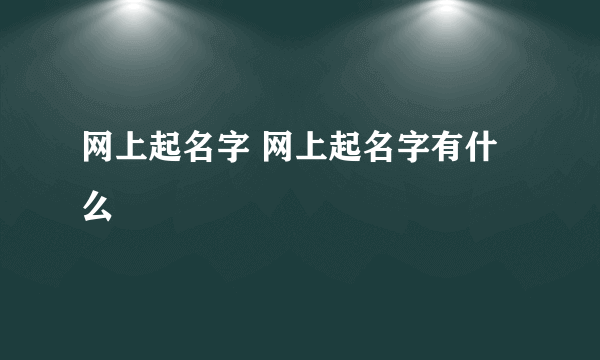 网上起名字 网上起名字有什么